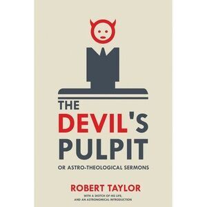 The Devil's Pulpit, or Astro-Theological Sermons: With a Sketch of His Life, and